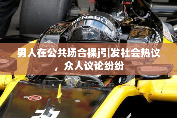 男人在公共场合裸j引发社会热议，众人议论纷纷