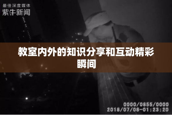 教室内外的知识分享和互动精彩瞬间