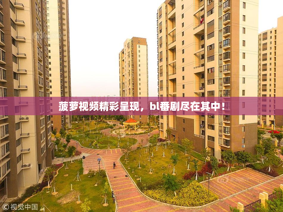 菠萝视频精彩呈现，bl番剧尽在其中！