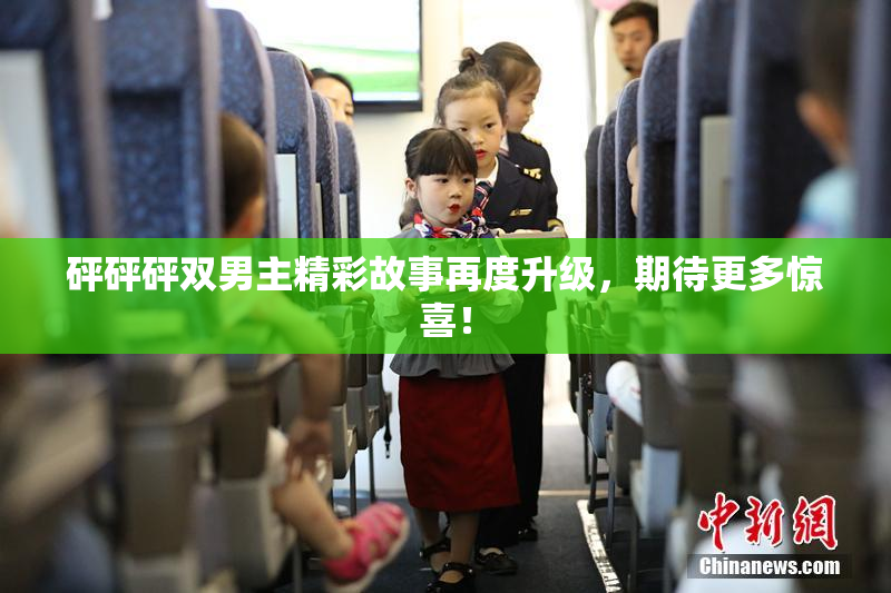 砰砰砰双男主精彩故事再度升级，期待更多惊喜！