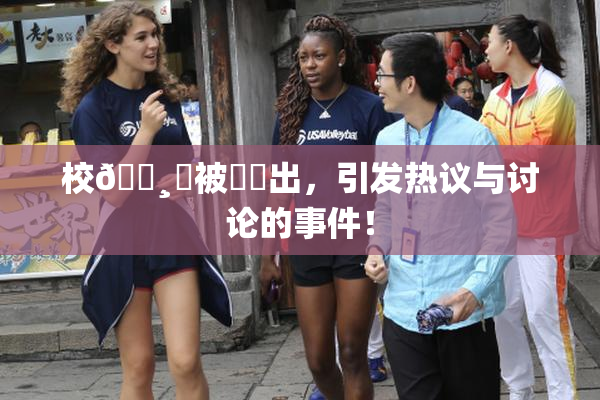 校🌸‌被❌‌出，引发热议与讨论的事件！