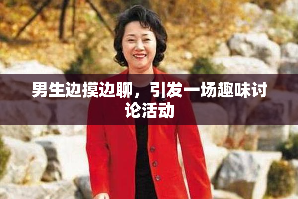 男生边摸边聊，引发一场趣味讨论活动