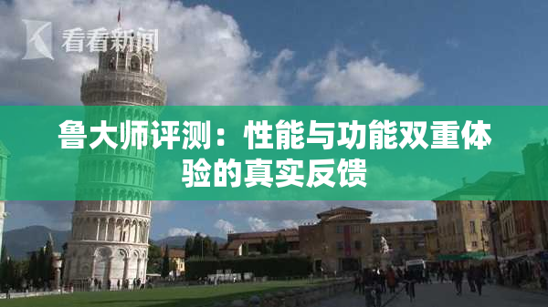 鲁大师评测：性能与功能双重体验的真实反馈