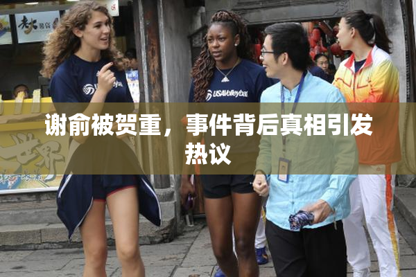 谢俞被贺重，事件背后真相引发热议