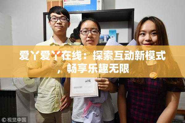 爱丫爱丫在线：探索互动新模式，畅享乐趣无限