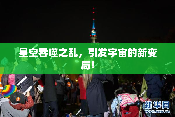 星空吞噬之乱，引发宇宙的新变局！