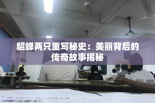 貂蝉两只重写秘史：美丽背后的传奇故事揭秘