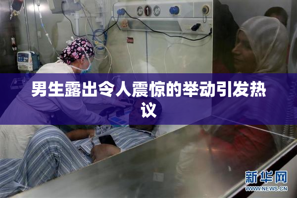 男生露出令人震惊的举动引发热议