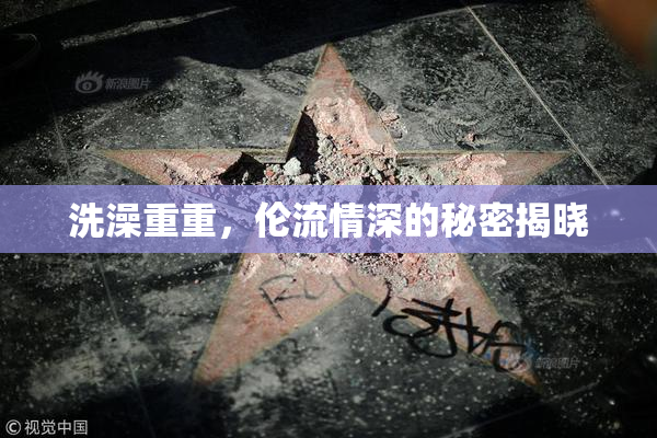 洗澡重重，伦流情深的秘密揭晓