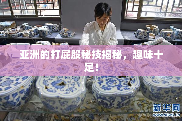 亚洲的打屁股秘技揭秘，趣味十足！