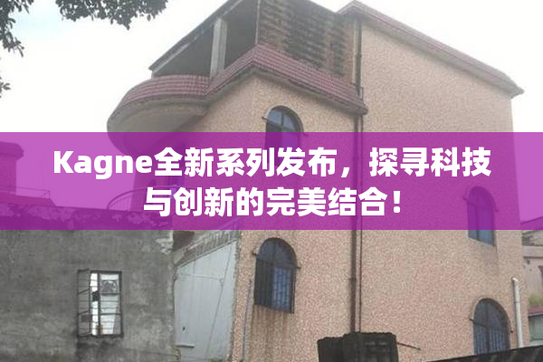 Kagne全新系列发布，探寻科技与创新的完美结合！