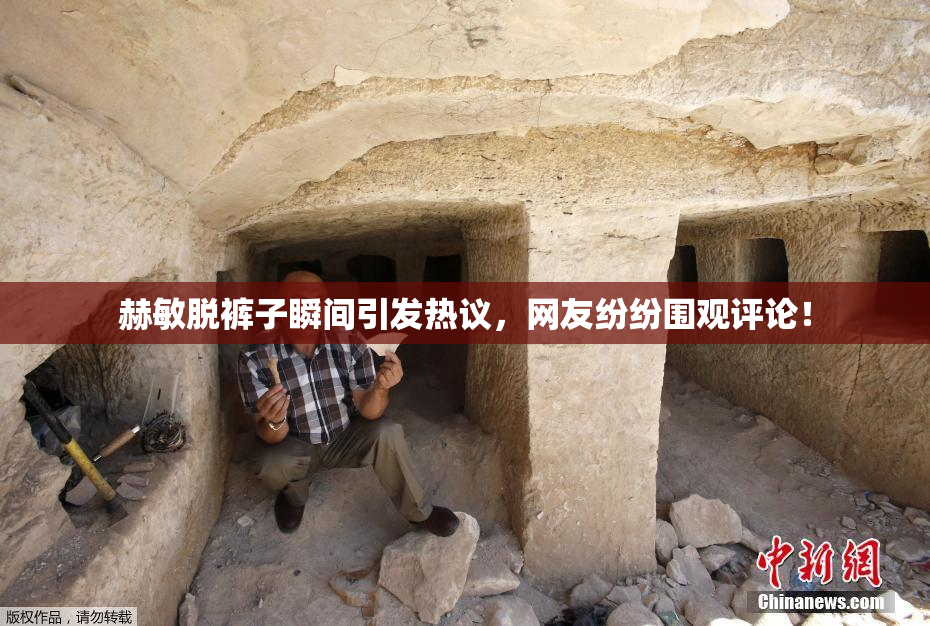 赫敏脱裤子瞬间引发热议，网友纷纷围观评论！