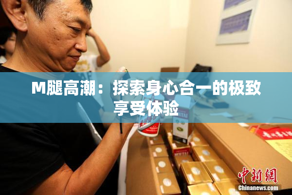 M腿高潮：探索身心合一的极致享受体验