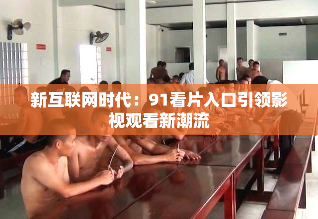 新互联网时代：91看片入口引领影视观看新潮流