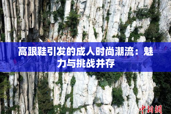 高跟鞋引发的成人时尚潮流：魅力与挑战并存