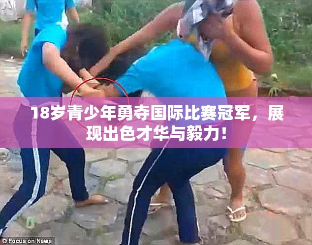 18岁青少年勇夺国际比赛冠军，展现出色才华与毅力！