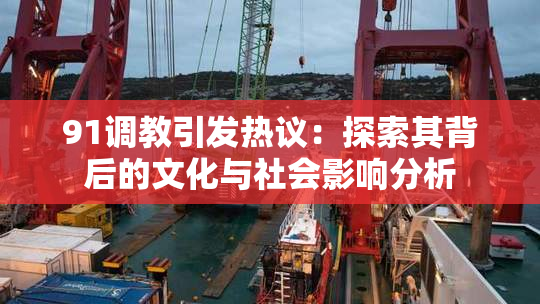 91调教引发热议：探索其背后的文化与社会影响分析