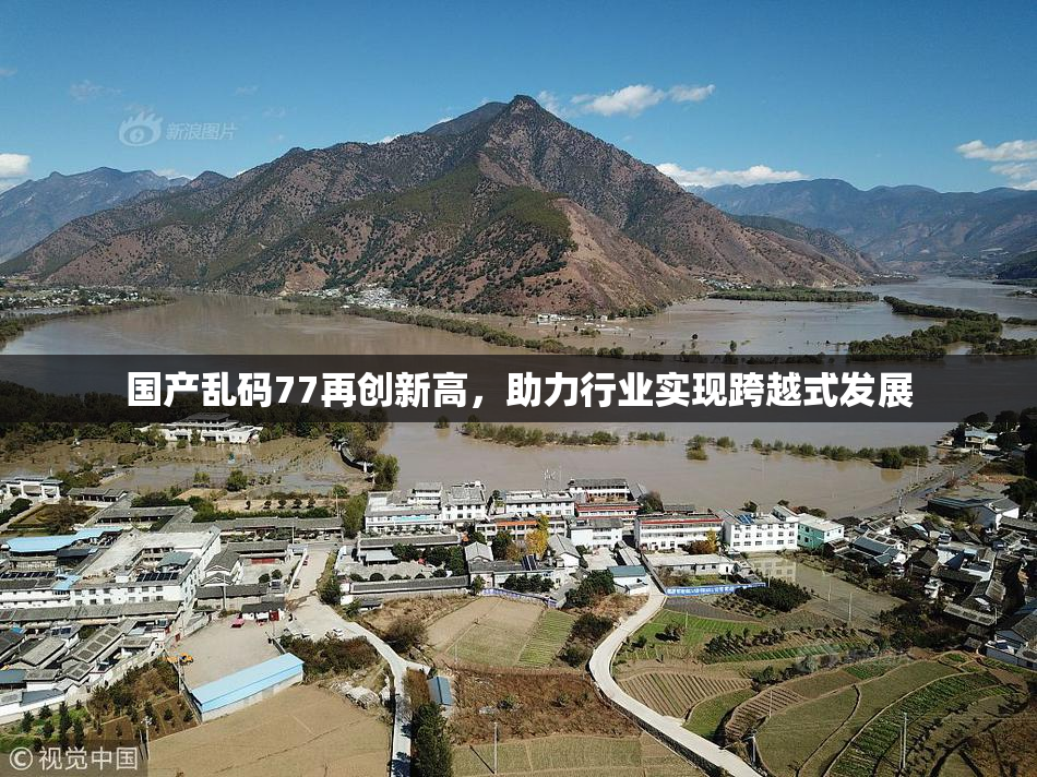 国产乱码77再创新高，助力行业实现跨越式发展