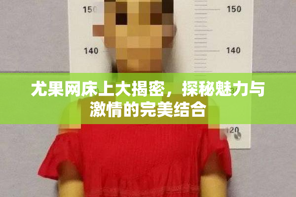 尤果网床上大揭密，探秘魅力与激情的完美结合