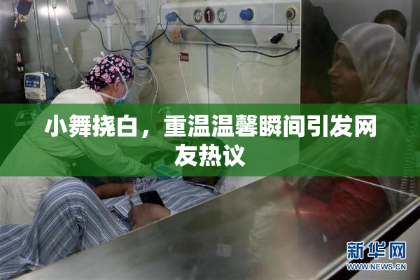 小舞挠白，重温温馨瞬间引发网友热议
