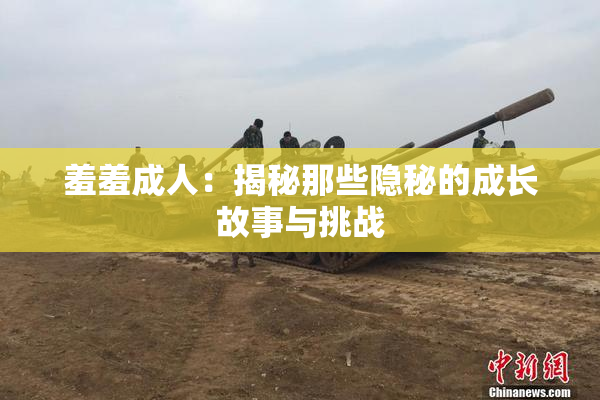 羞羞成人：揭秘那些隐秘的成长故事与挑战