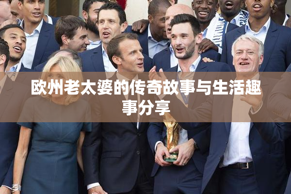 欧州老太婆的传奇故事与生活趣事分享