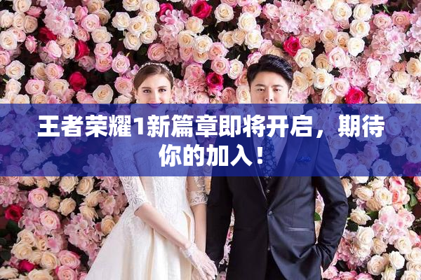 王者荣耀1新篇章即将开启，期待你的加入！