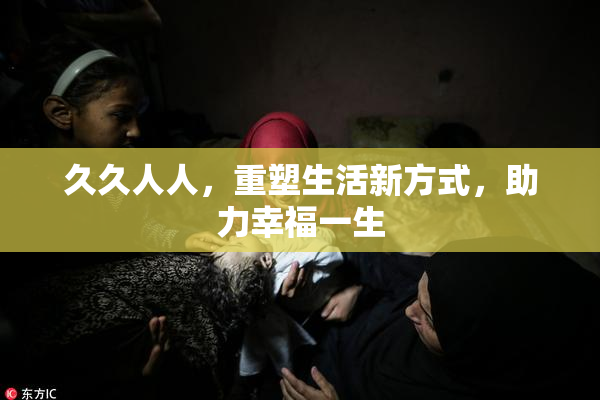 久久人人，重塑生活新方式，助力幸福一生