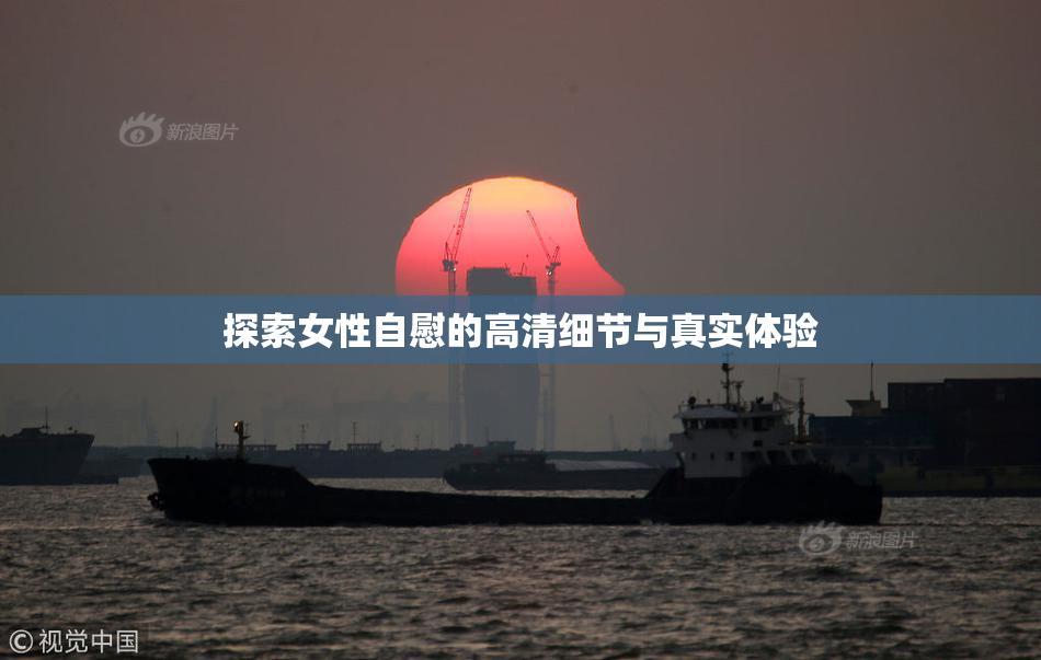 探索女性自慰的高清细节与真实体验