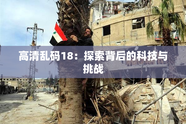 高清乱码18：探索背后的科技与挑战