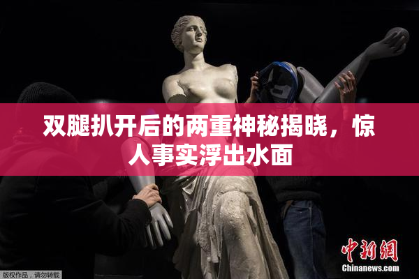 双腿扒开后的两重神秘揭晓，惊人事实浮出水面