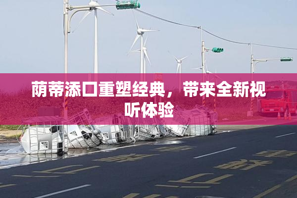 荫蒂添囗重塑经典，带来全新视听体验
