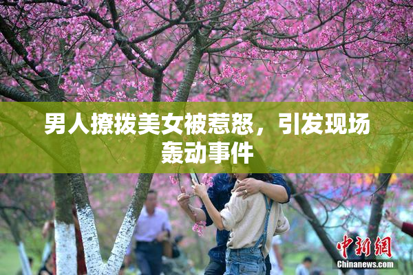 男人撩拨美女被惹怒，引发现场轰动事件