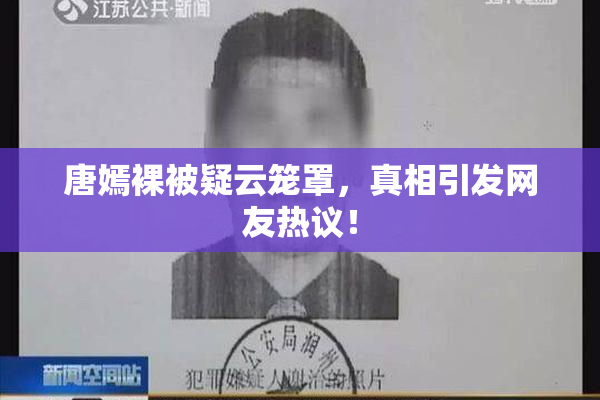唐嫣裸被疑云笼罩，真相引发网友热议！
