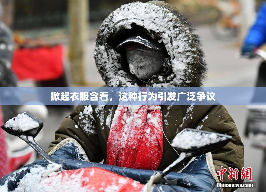 掀起衣服含着，这种行为引发广泛争议