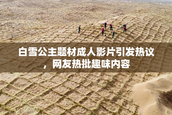 白雪公主题材成人影片引发热议，网友热批趣味内容
