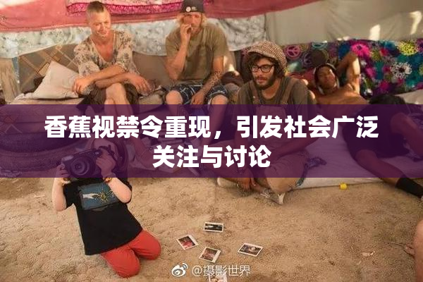 香蕉视禁令重现，引发社会广泛关注与讨论