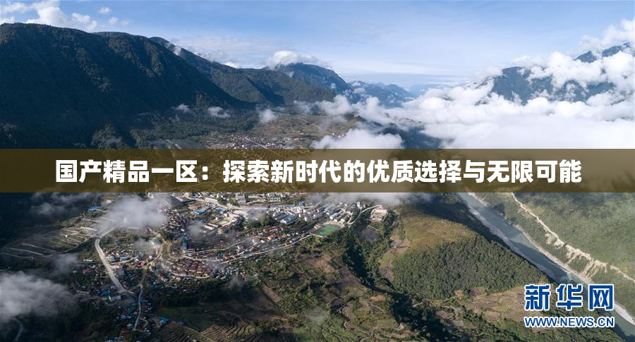 国产精品一区：探索新时代的优质选择与无限可能