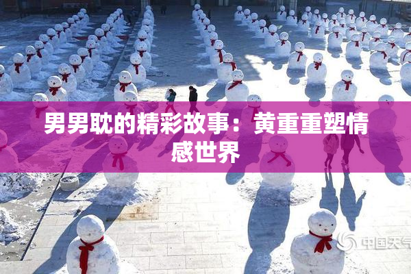 男男耽的精彩故事：黄重重塑情感世界