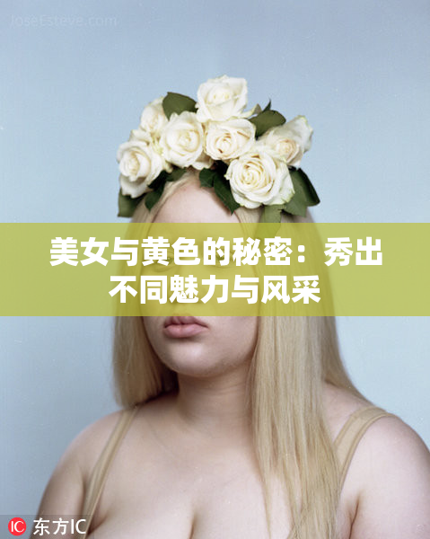 美女与黄色的秘密：秀出不同魅力与风采