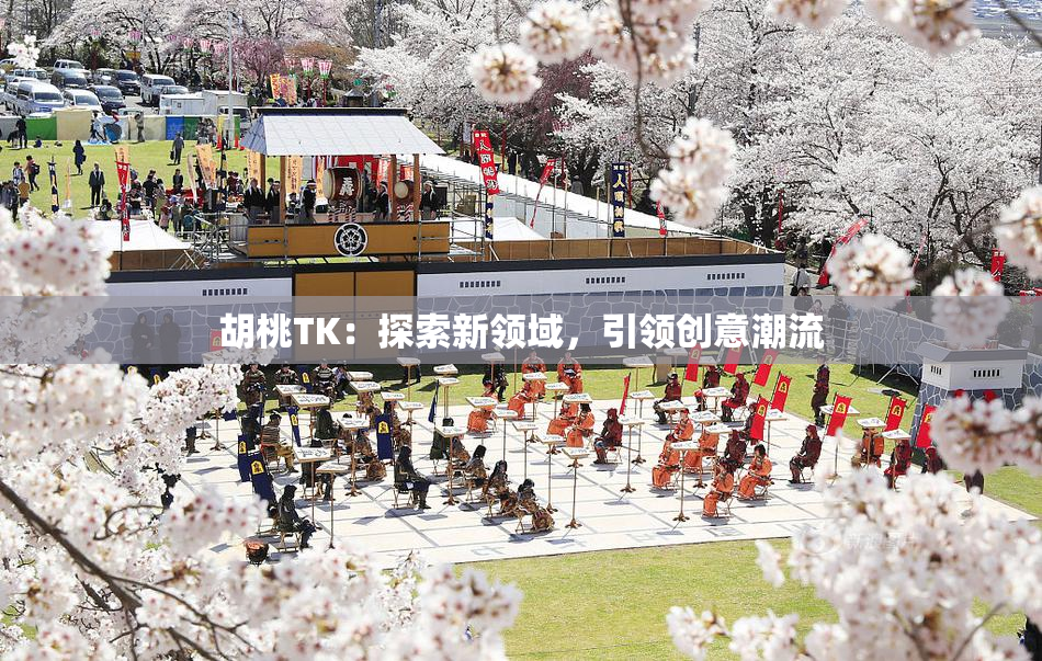 胡桃TK：探索新领域，引领创意潮流