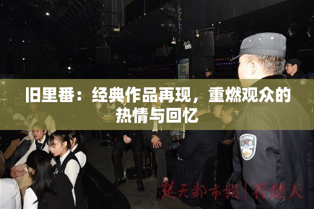 旧里番：经典作品再现，重燃观众的热情与回忆