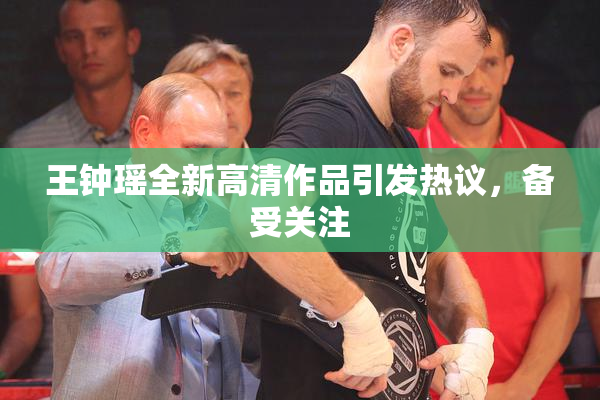 王钟瑶全新高清作品引发热议，备受关注