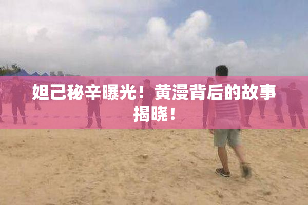妲己秘辛曝光！黄漫背后的故事揭晓！