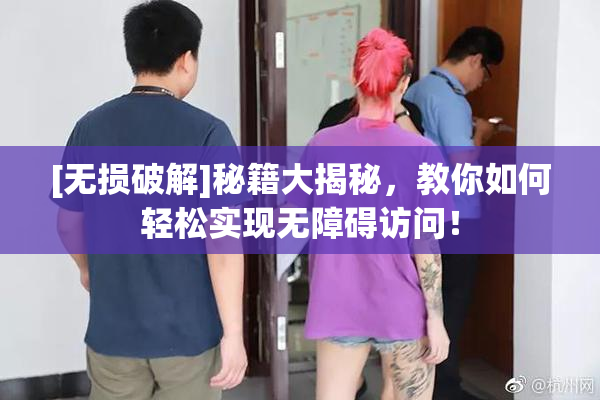 [无损破解]秘籍大揭秘，教你如何轻松实现无障碍访问！