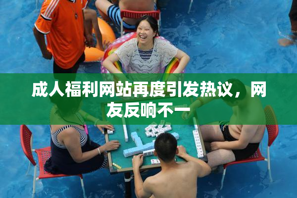 成人福利网站再度引发热议，网友反响不一