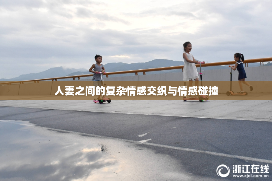 人妻之间的复杂情感交织与情感碰撞