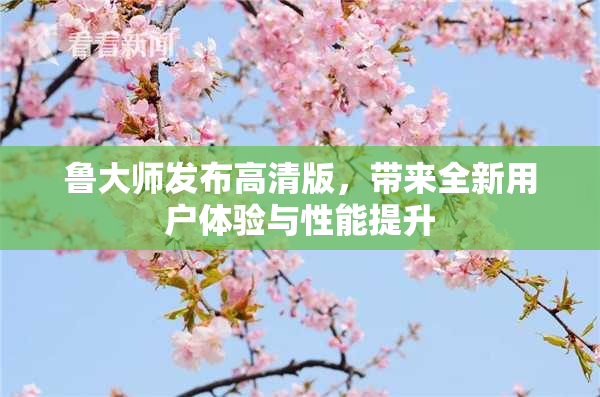 鲁大师发布高清版，带来全新用户体验与性能提升