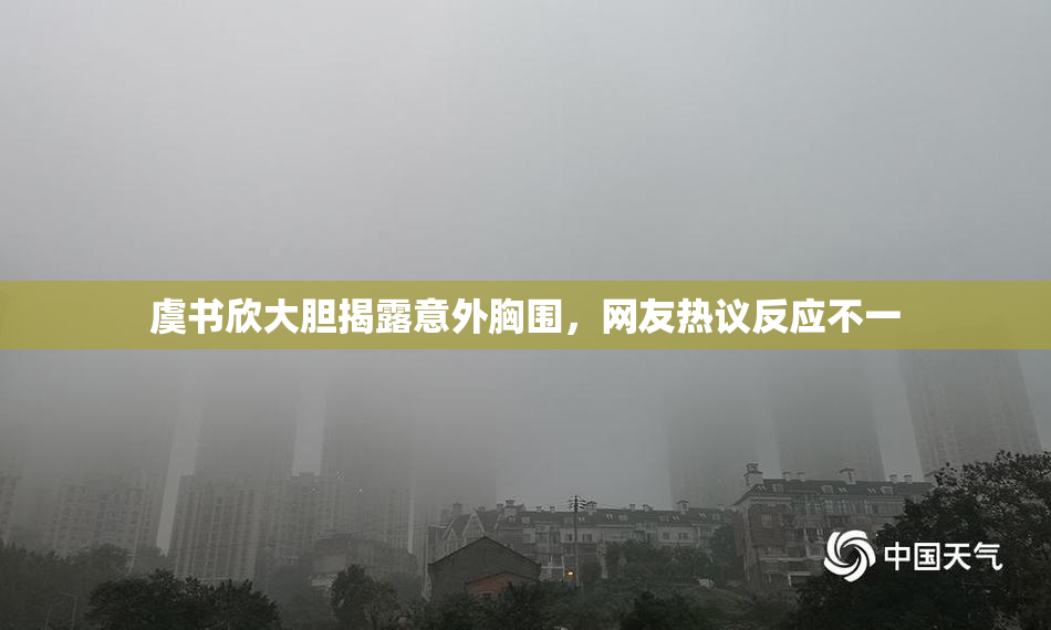 虞书欣大胆揭露意外胸围，网友热议反应不一