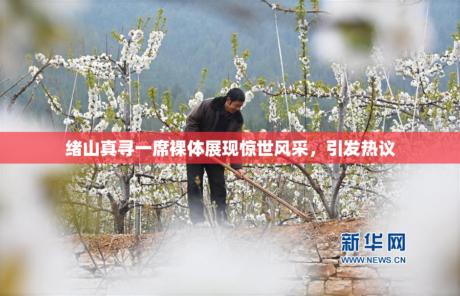 绪山真寻一席裸体展现惊世风采，引发热议